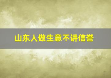 山东人做生意不讲信誉