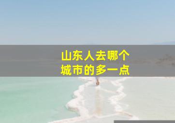 山东人去哪个城市的多一点