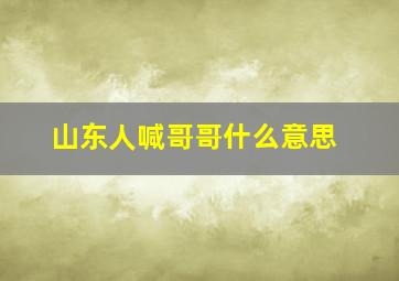 山东人喊哥哥什么意思