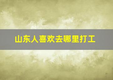 山东人喜欢去哪里打工