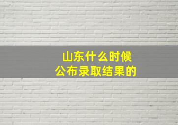 山东什么时候公布录取结果的