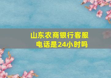 山东农商银行客服电话是24小时吗