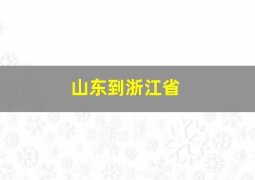 山东到浙江省