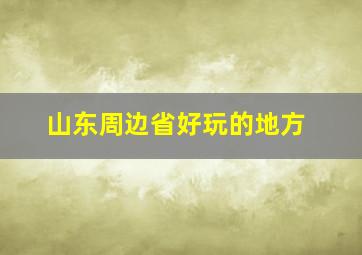 山东周边省好玩的地方