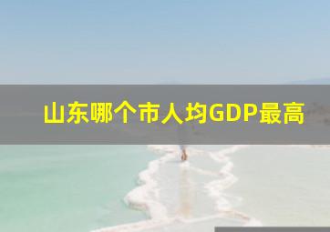 山东哪个市人均GDP最高