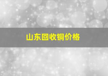 山东回收铜价格