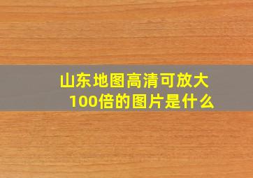 山东地图高清可放大100倍的图片是什么