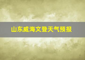 山东威海文登天气预报