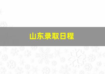 山东录取日程