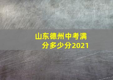 山东德州中考满分多少分2021