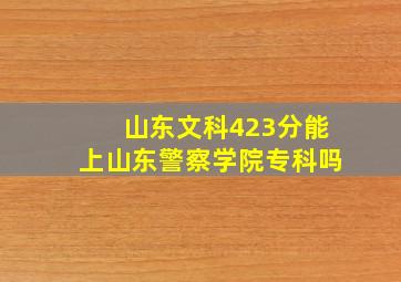 山东文科423分能上山东警察学院专科吗