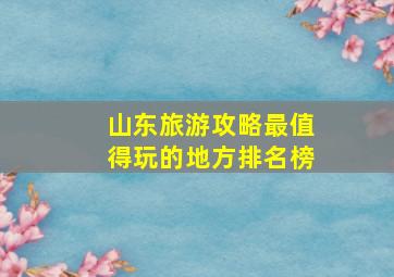 山东旅游攻略最值得玩的地方排名榜