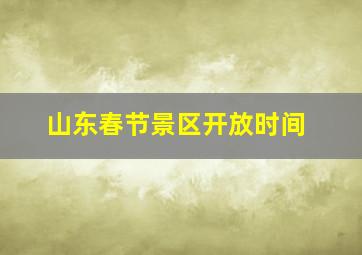 山东春节景区开放时间