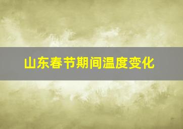 山东春节期间温度变化