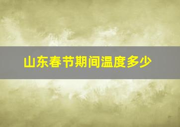 山东春节期间温度多少