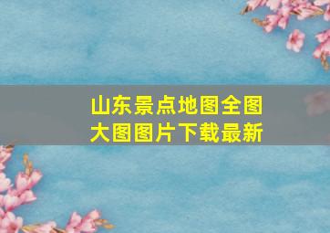 山东景点地图全图大图图片下载最新