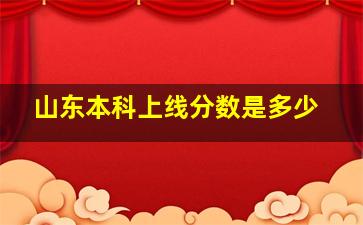 山东本科上线分数是多少