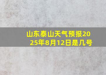 山东泰山天气预报2025年8月12日是几号