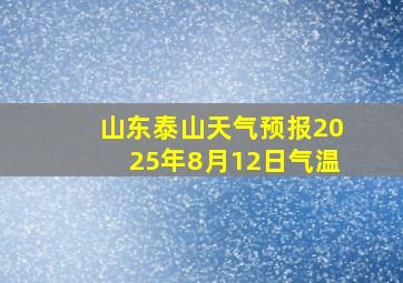 山东泰山天气预报2025年8月12日气温