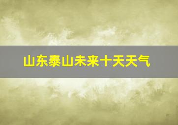 山东泰山未来十天天气