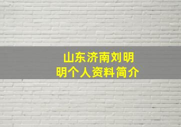 山东济南刘明明个人资料简介