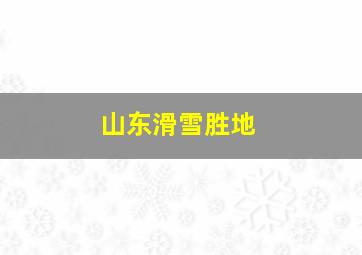 山东滑雪胜地