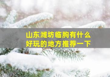 山东潍坊临朐有什么好玩的地方推荐一下