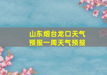 山东烟台龙口天气预报一周天气预报