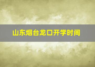 山东烟台龙口开学时间