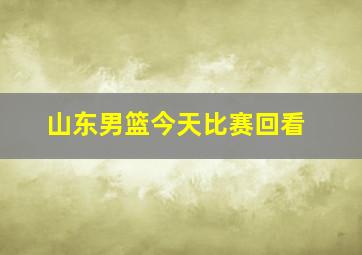 山东男篮今天比赛回看