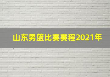 山东男篮比赛赛程2021年