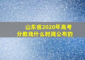 山东省2020年高考分数线什么时间公布的