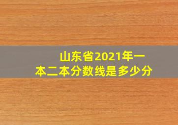 山东省2021年一本二本分数线是多少分