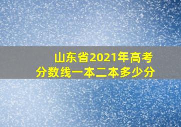 山东省2021年高考分数线一本二本多少分