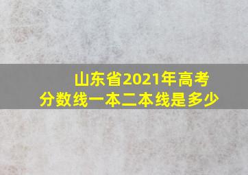 山东省2021年高考分数线一本二本线是多少