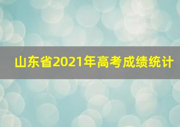 山东省2021年高考成绩统计