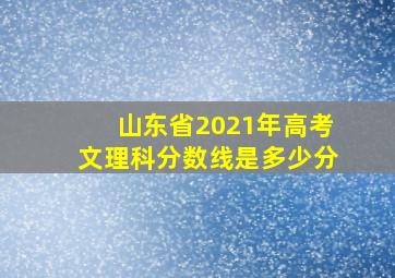 山东省2021年高考文理科分数线是多少分