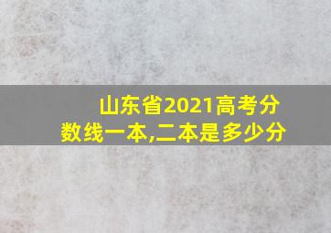 山东省2021高考分数线一本,二本是多少分