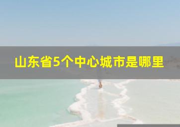 山东省5个中心城市是哪里