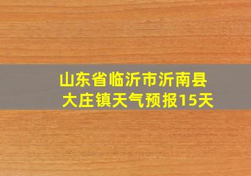 山东省临沂市沂南县大庄镇天气预报15天