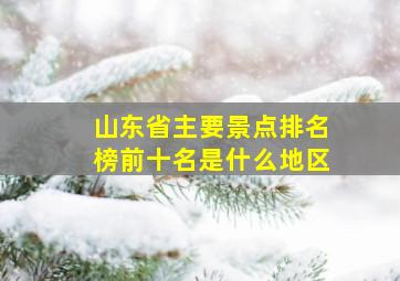 山东省主要景点排名榜前十名是什么地区