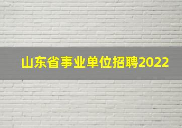 山东省事业单位招聘2022