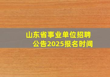 山东省事业单位招聘公告2025报名时间