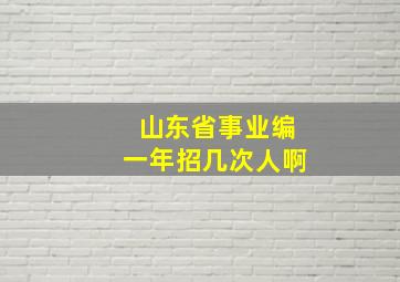 山东省事业编一年招几次人啊