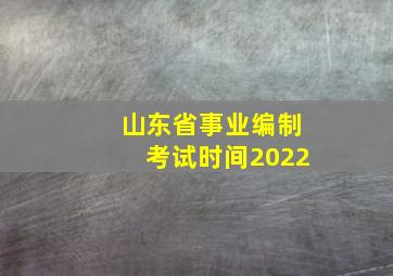 山东省事业编制考试时间2022