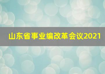 山东省事业编改革会议2021