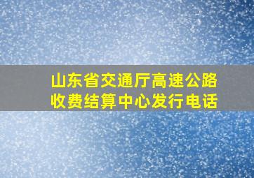 山东省交通厅高速公路收费结算中心发行电话