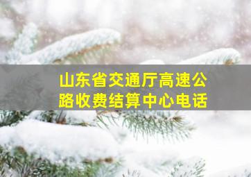 山东省交通厅高速公路收费结算中心电话