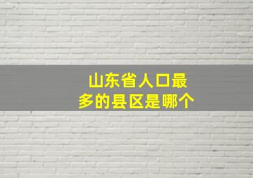 山东省人口最多的县区是哪个