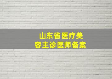 山东省医疗美容主诊医师备案